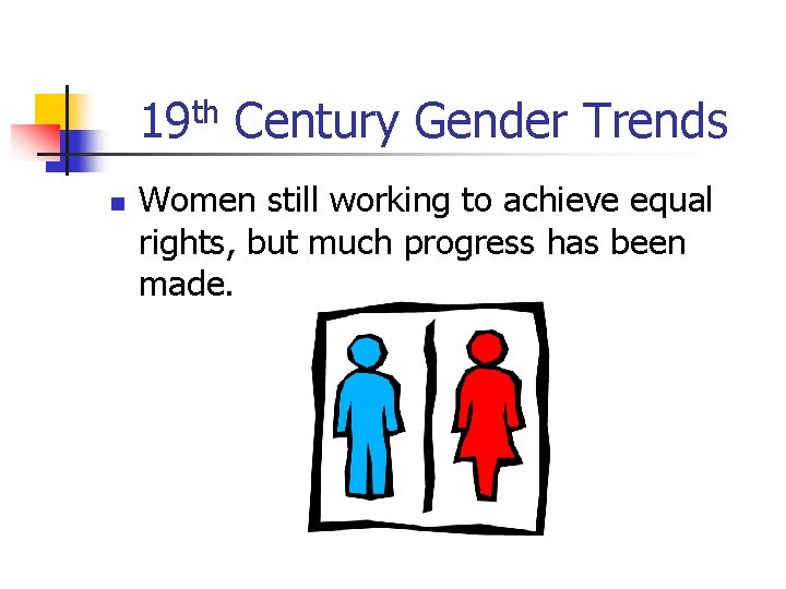 19 th Century Gender Trends n Women still working to achieve equal rights, but