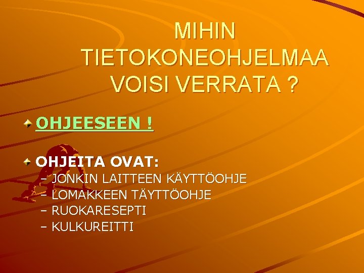 MIHIN TIETOKONEOHJELMAA VOISI VERRATA ? OHJEESEEN ! OHJEITA OVAT: – JONKIN LAITTEEN KÄYTTÖOHJE –