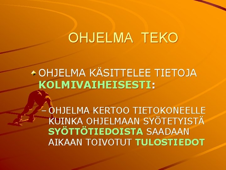 OHJELMA TEKO OHJELMA KÄSITTELEE TIETOJA KOLMIVAIHEISESTI: – OHJELMA KERTOO TIETOKONEELLE KUINKA OHJELMAAN SYÖTETYISTÄ SYÖTTÖTIEDOISTA