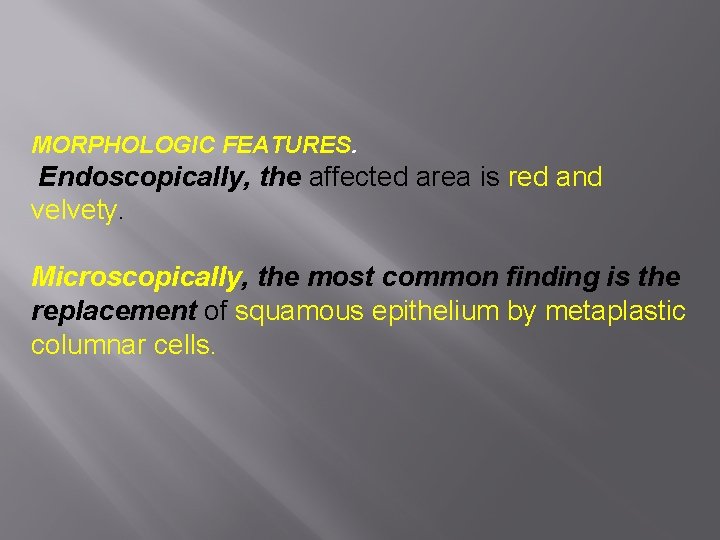 MORPHOLOGIC FEATURES. Endoscopically, the affected area is red and velvety. Microscopically, the most common