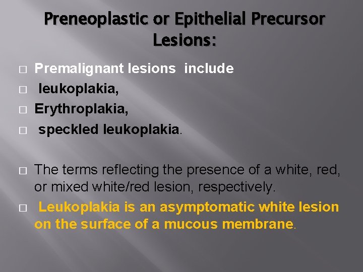 Preneoplastic or Epithelial Precursor Lesions: � � � Premalignant lesions include leukoplakia, Erythroplakia, speckled