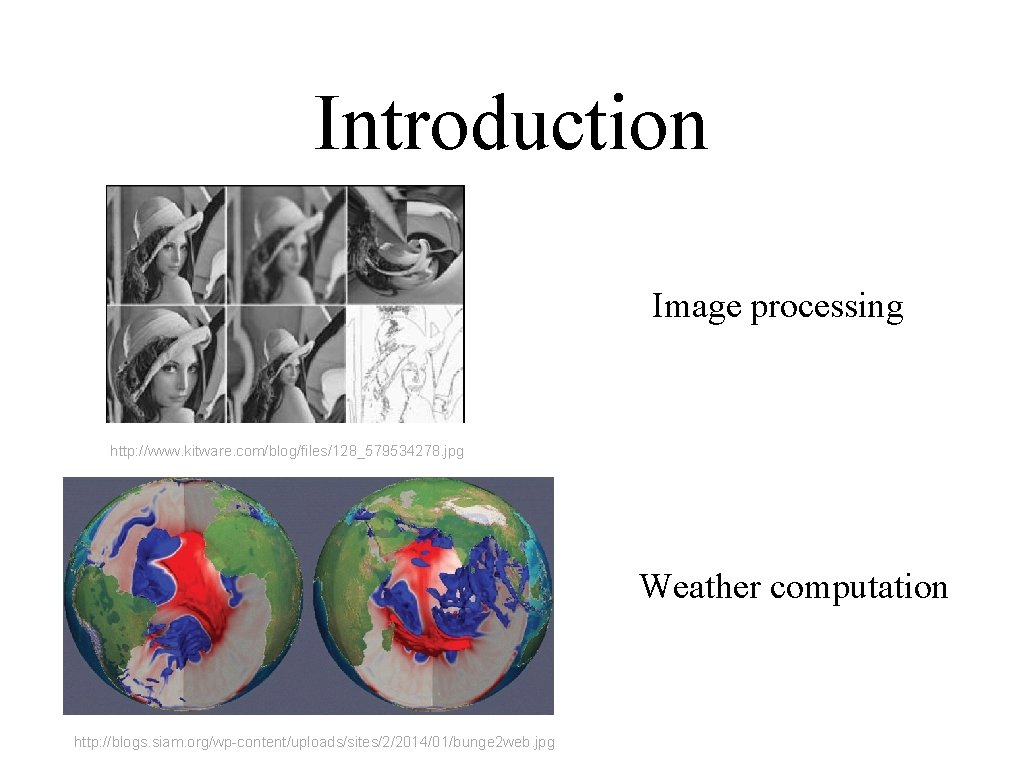 Introduction Image processing http: //www. kitware. com/blog/files/128_579534278. jpg Weather computation http: //blogs. siam. org/wp-content/uploads/sites/2/2014/01/bunge