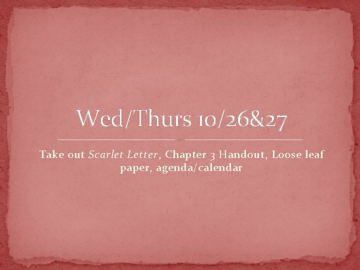 Wed/Thurs 10/26&27 Take out Scarlet Letter, Chapter 3 Handout, Loose leaf paper, agenda/calendar 