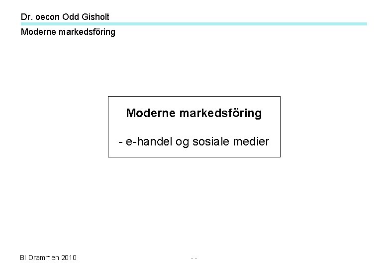 Dr. oecon Odd Gisholt Moderne markedsföring - e-handel og sosiale medier BI Drammen 2010 Dr. oecon Odd Gisholt Moderne markedsföring - e-handel og sosiale medier BI Drammen 2010