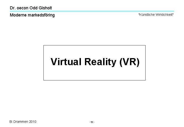 Dr. oecon Odd Gisholt Moderne markedsföring "Künstliche Wirklichkeit" Virtual Reality (VR) BI Drammen 2010 Dr. oecon Odd Gisholt Moderne markedsföring "Künstliche Wirklichkeit" Virtual Reality (VR) BI Drammen 2010