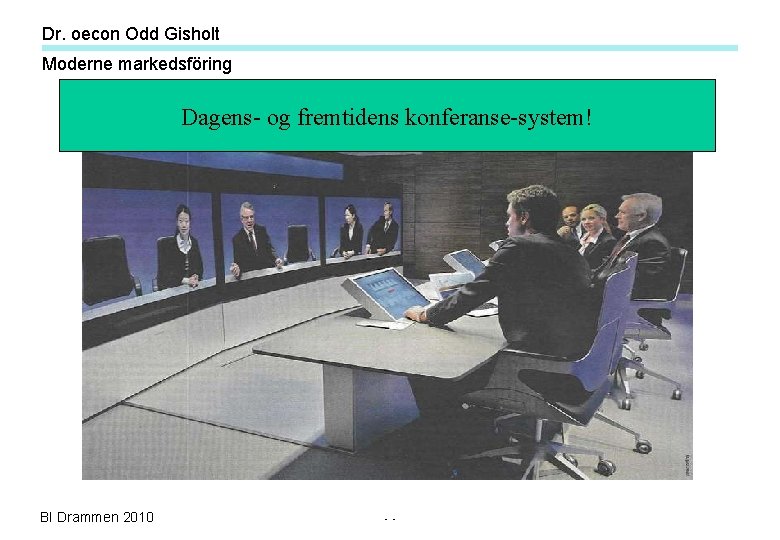 Dr. oecon Odd Gisholt Moderne markedsföring Dagens- og fremtidens konferanse-system! BI Drammen 2010 - Dr. oecon Odd Gisholt Moderne markedsföring Dagens- og fremtidens konferanse-system! BI Drammen 2010 -
