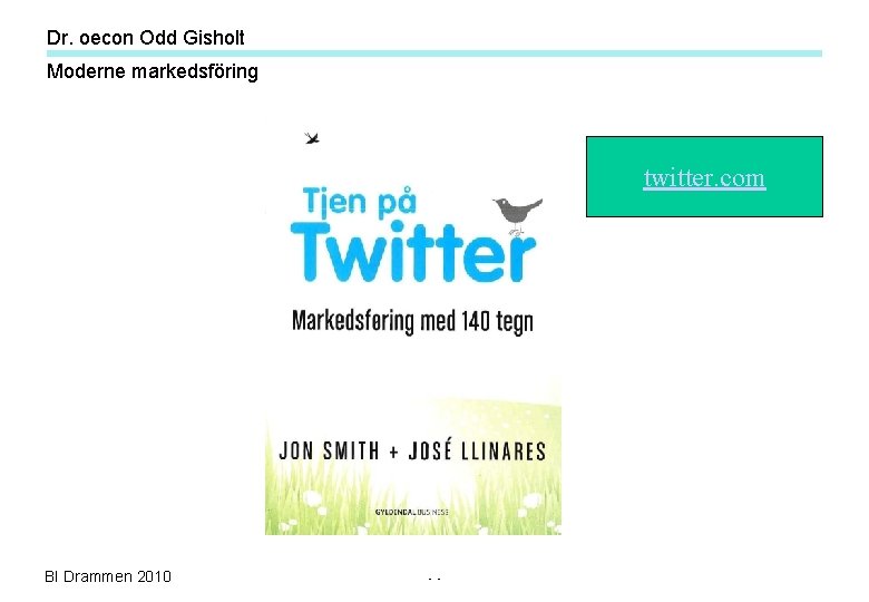 Dr. oecon Odd Gisholt Moderne markedsföring twitter. com BI Drammen 2010 - - Dr. oecon Odd Gisholt Moderne markedsföring twitter. com BI Drammen 2010 - -