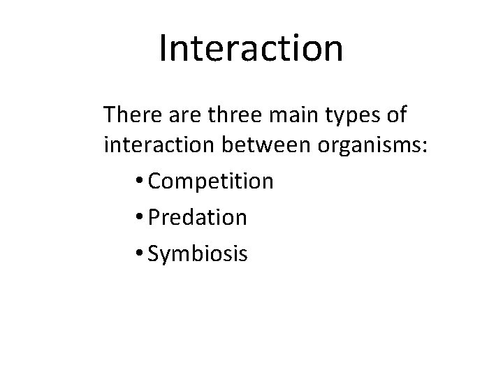 Interaction There are three main types of interaction between organisms: • Competition • Predation