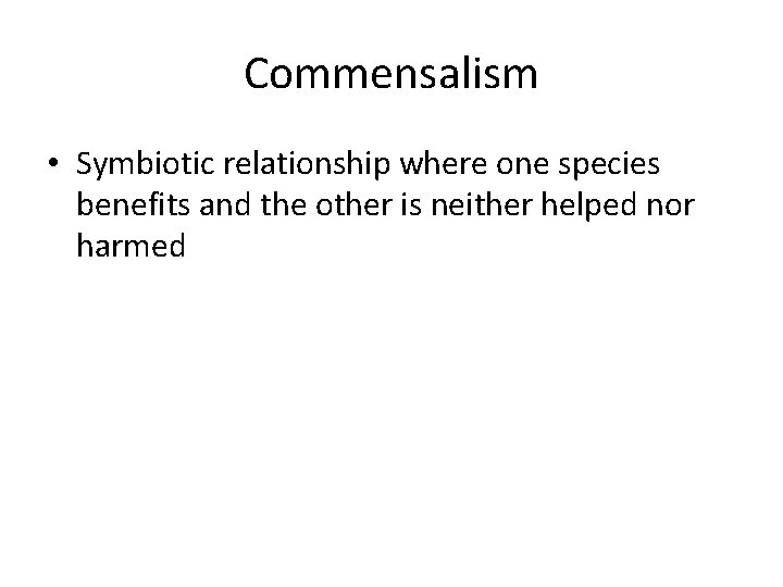 Commensalism • Symbiotic relationship where one species benefits and the other is neither helped