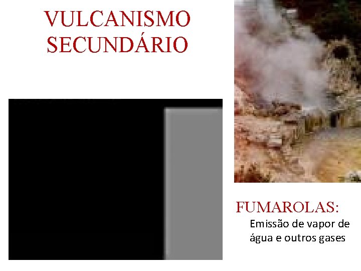 VULCANISMO SECUNDÁRIO FUMAROLAS: Emissão de vapor de água e outros gases 