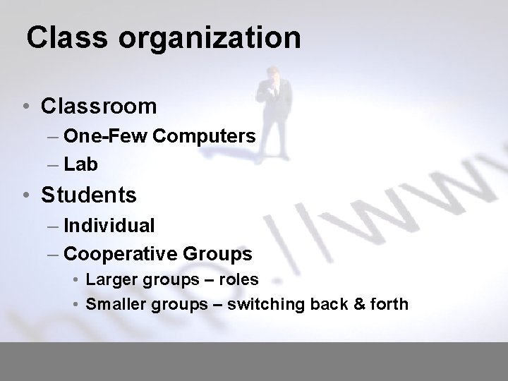 Class organization • Classroom – One-Few Computers – Lab • Students – Individual –