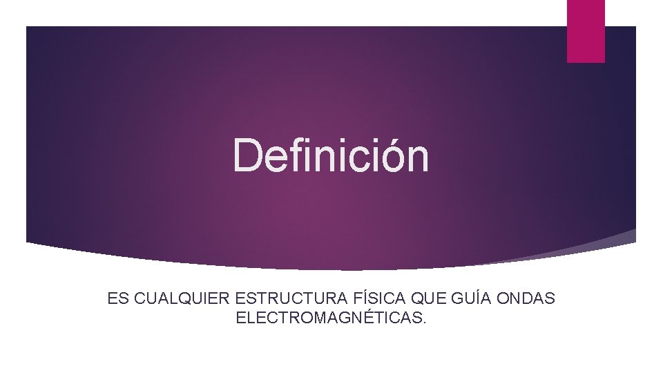 Definición ES CUALQUIER ESTRUCTURA FÍSICA QUE GUÍA ONDAS ELECTROMAGNÉTICAS. 