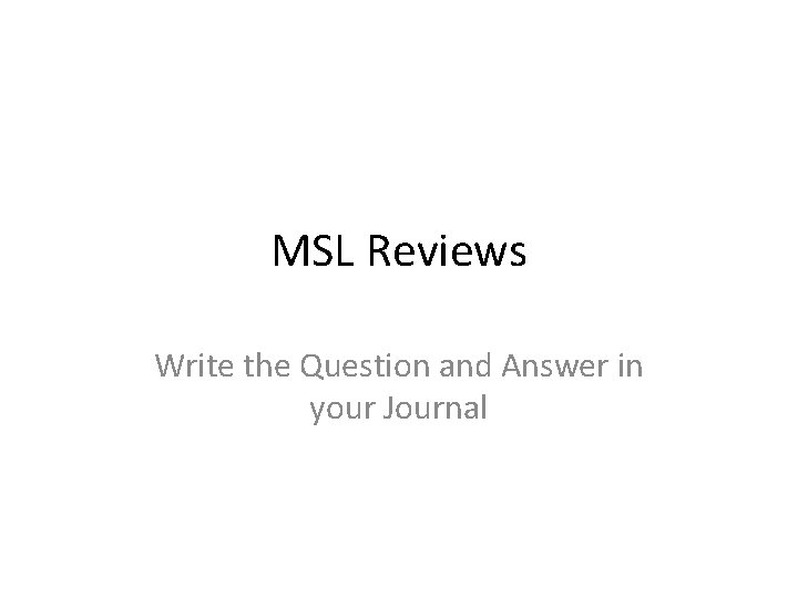 MSL Reviews Write the Question and Answer in your Journal 