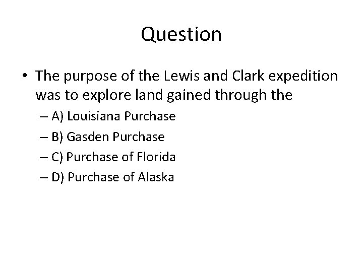 Question • The purpose of the Lewis and Clark expedition was to explore land