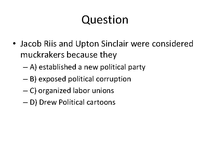 Question • Jacob Riis and Upton Sinclair were considered muckrakers because they – A)