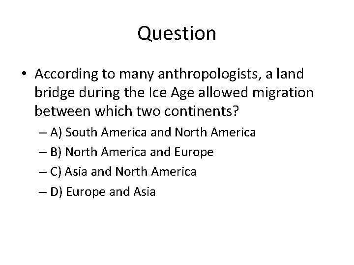 Question • According to many anthropologists, a land bridge during the Ice Age allowed