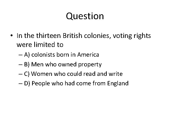 Question • In the thirteen British colonies, voting rights were limited to – A)