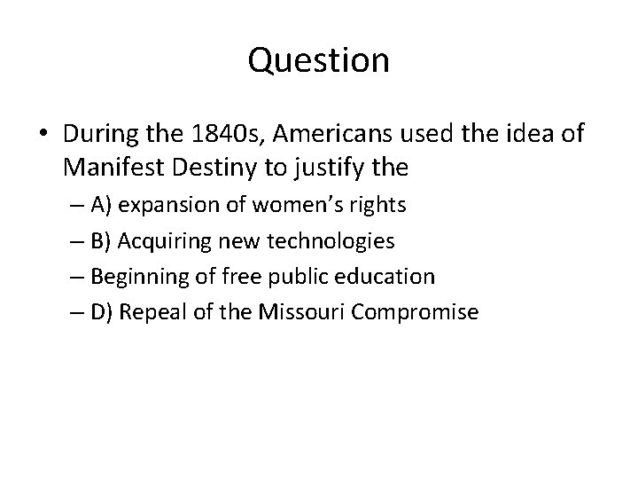 Question • During the 1840 s, Americans used the idea of Manifest Destiny to