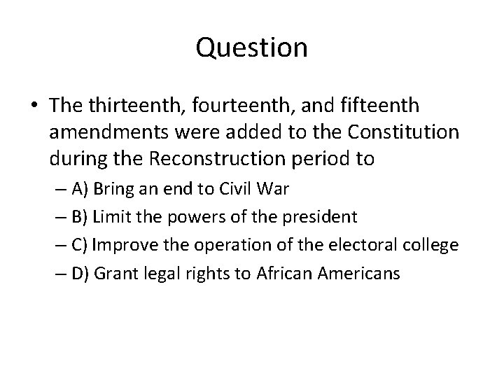 Question • The thirteenth, fourteenth, and fifteenth amendments were added to the Constitution during