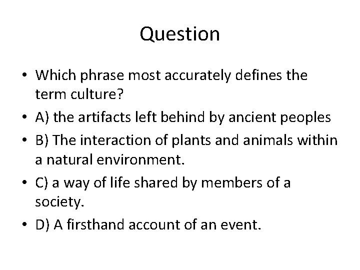 Question • Which phrase most accurately defines the term culture? • A) the artifacts