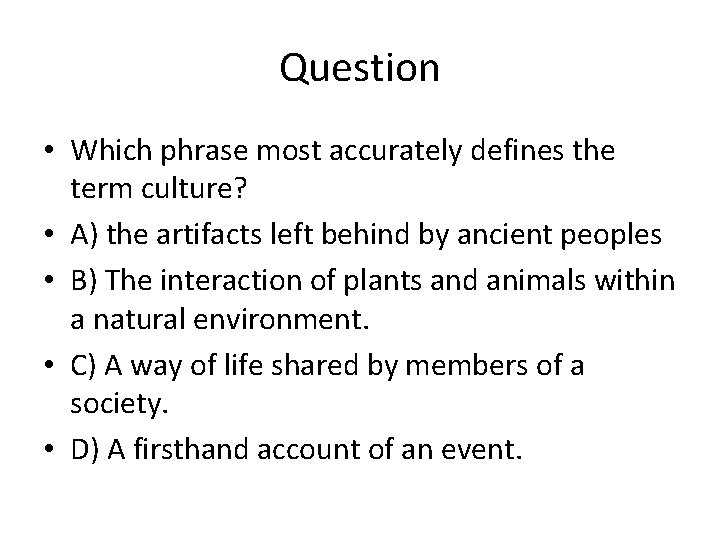 Question • Which phrase most accurately defines the term culture? • A) the artifacts