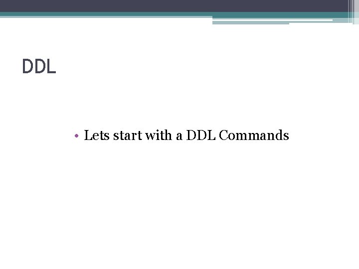 DDL • Lets start with a DDL Commands 