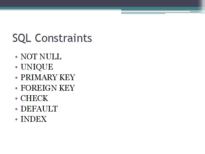 SQL Constraints • • NOT NULL UNIQUE PRIMARY KEY FOREIGN KEY CHECK DEFAULT INDEX