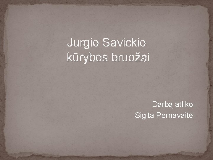 Jurgio Savickio kūrybos bruožai Darbą atliko Sigita Pernavaitė 