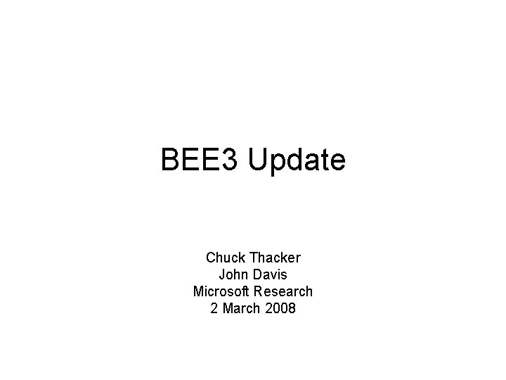 BEE 3 Update Chuck Thacker John Davis Microsoft Research 2 March 2008 