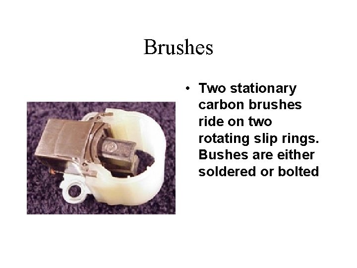 Brushes • Two stationary carbon brushes ride on two rotating slip rings. Bushes are