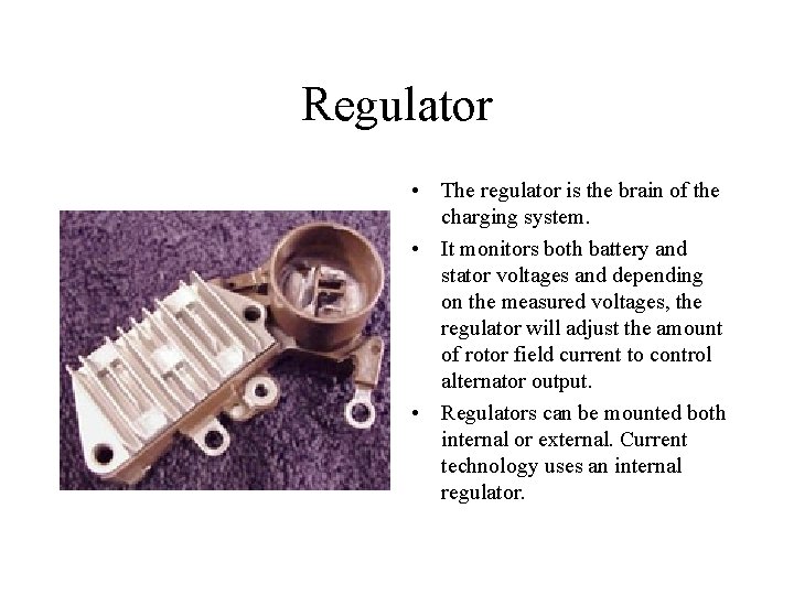 Regulator • The regulator is the brain of the charging system. • It monitors