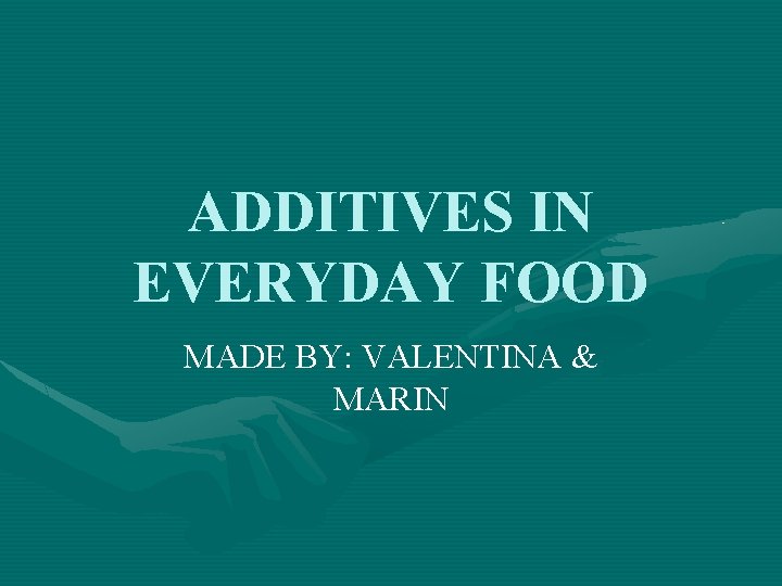 ADDITIVES IN EVERYDAY FOOD MADE BY: VALENTINA & MARIN 