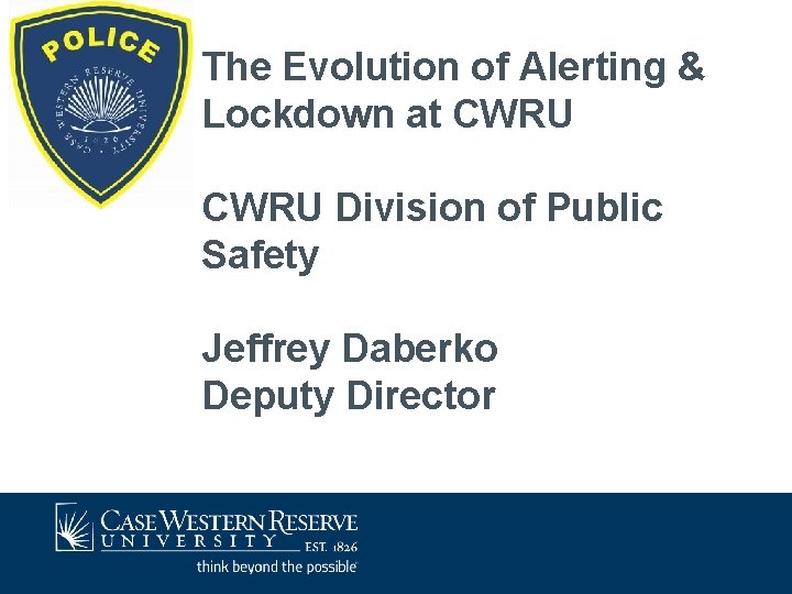 The Evolution of Alerting & Lockdown at CWRU Division of Public Safety Jeffrey Daberko