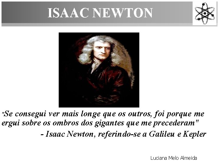  ISAAC NEWTON "Se consegui ver mais longe que os outros, foi porque me