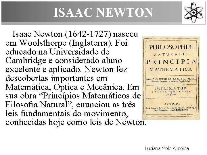 ISAAC NEWTON Isaac Newton (1642 -1727) nasceu em Woolsthorpe (Inglaterra). Foi educado na Universidade
