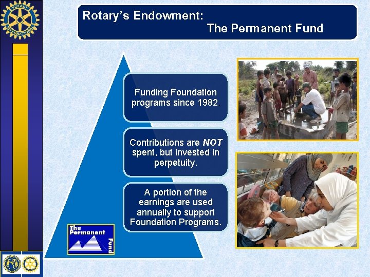 Rotary’s Endowment: The Permanent Funding Foundation programs since 1982. Contributions are NOT spent, but