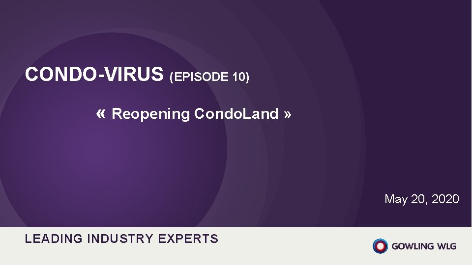 CONDO-VIRUS (EPISODE 10) « Reopening Condo. Land » May 20, 2020 LEADING INDUSTRY EXPERTS CONDO-VIRUS (EPISODE 10) « Reopening Condo. Land » May 20, 2020 LEADING INDUSTRY EXPERTS