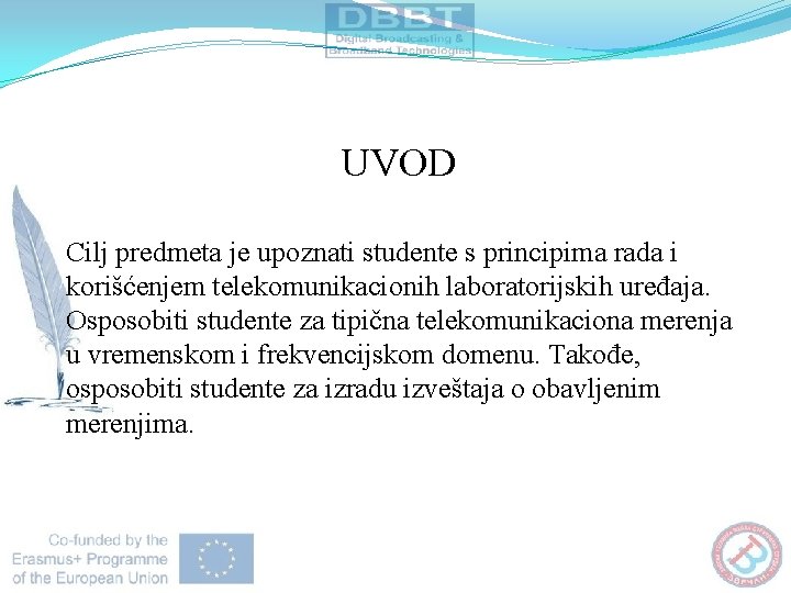 UVOD Cilj predmeta je upoznati studente s principima rada i korišćenjem telekomunikacionih laboratorijskih uređaja. UVOD Cilj predmeta je upoznati studente s principima rada i korišćenjem telekomunikacionih laboratorijskih uređaja.