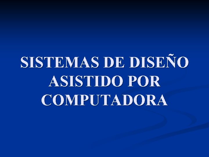 SISTEMAS DE DISEÑO ASISTIDO POR COMPUTADORA 