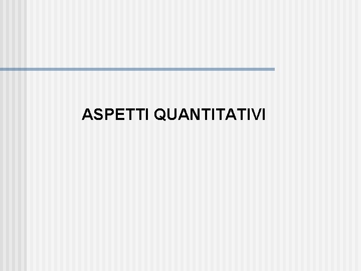 ASPETTI QUANTITATIVI 