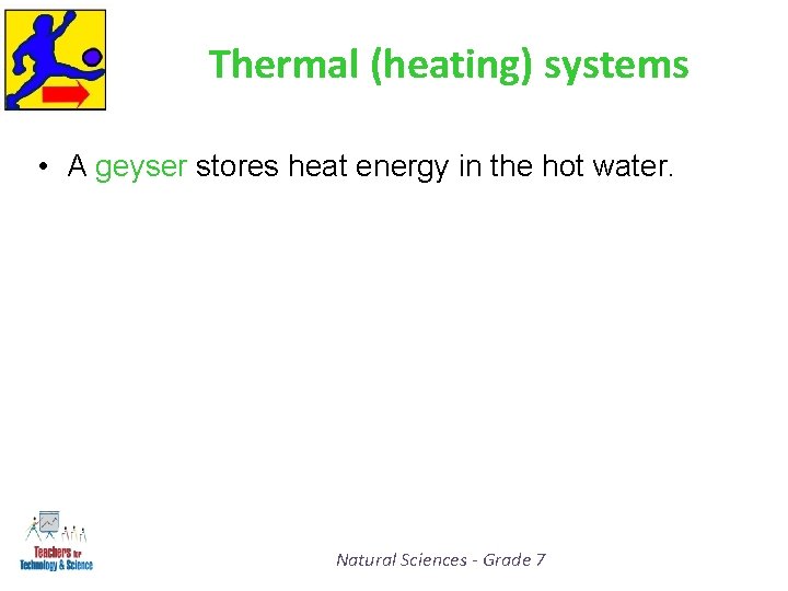 Thermal (heating) systems • A geyser stores heat energy in the hot water. Natural