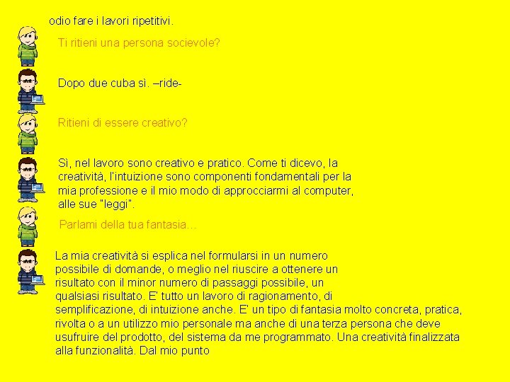 odio fare i lavori ripetitivi. Ti ritieni una persona socievole? Dopo due cuba sì.