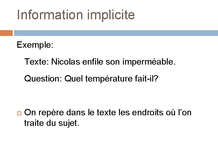 Information implicite Exemple: Texte: Nicolas enfile son imperméable. Question: Quel température fait-il? On repère