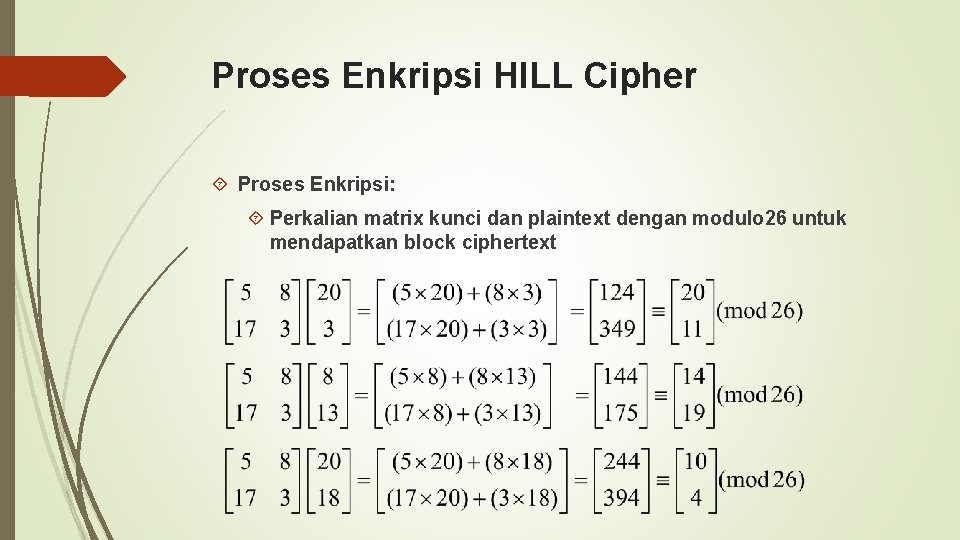 Proses Enkripsi HILL Cipher Proses Enkripsi: Perkalian matrix kunci dan plaintext dengan modulo 26