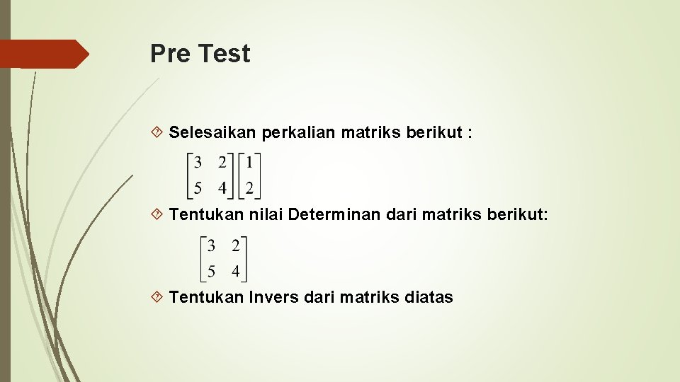 Pre Test Selesaikan perkalian matriks berikut : Tentukan nilai Determinan dari matriks berikut: Tentukan