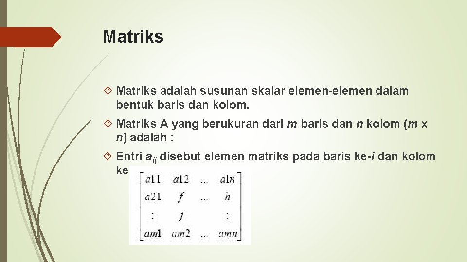 Matriks adalah susunan skalar elemen-elemen dalam bentuk baris dan kolom. Matriks A yang berukuran