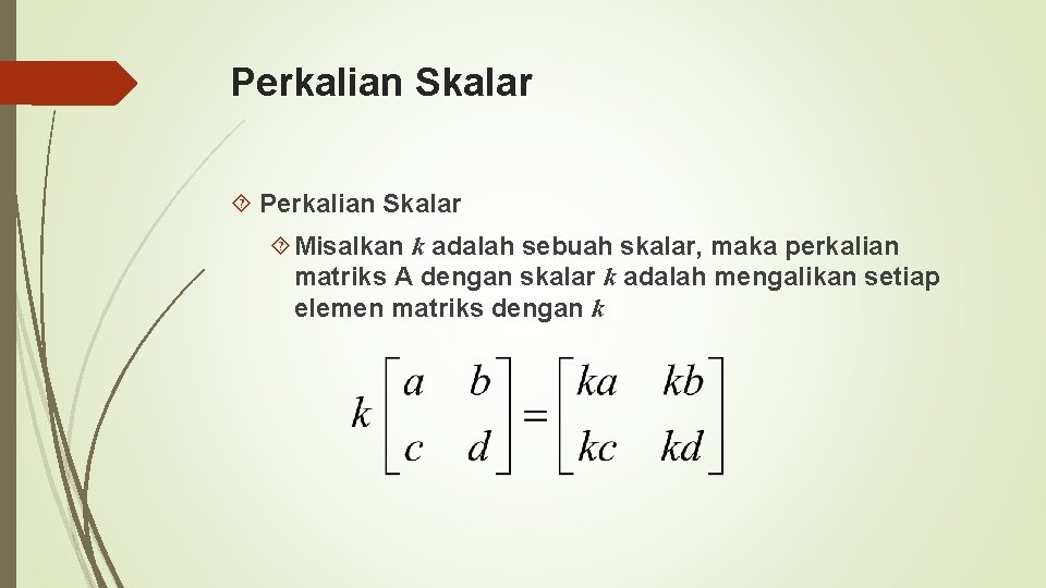 Perkalian Skalar Misalkan k adalah sebuah skalar, maka perkalian matriks A dengan skalar k