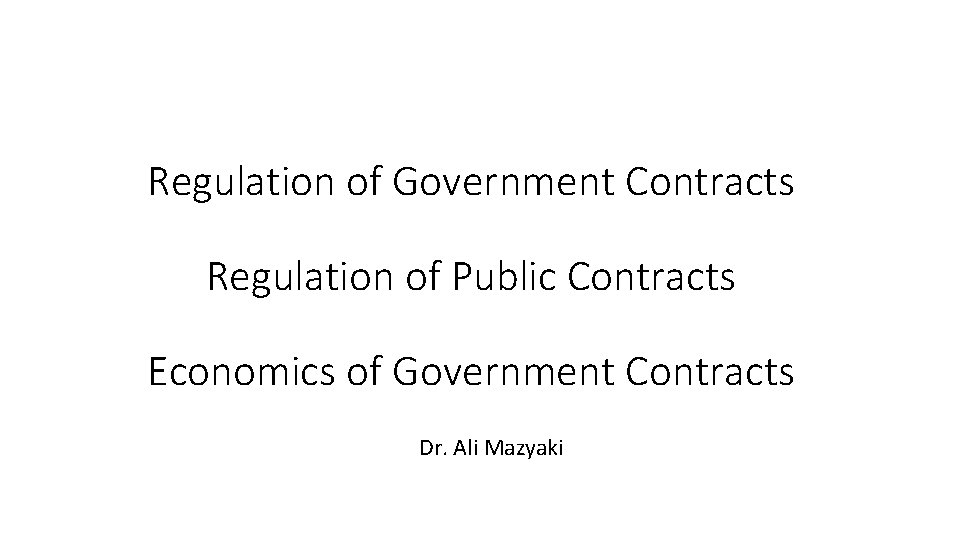 Regulation of Government Contracts Regulation of Public Contracts Economics of Government Contracts Dr. Ali