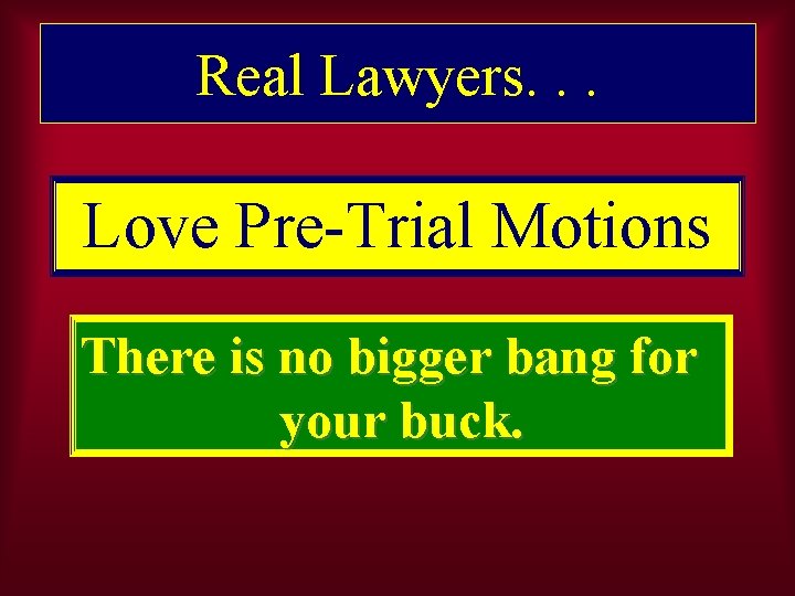 Real Lawyers. . . Love Pre-Trial Motions There is no bigger bang for your