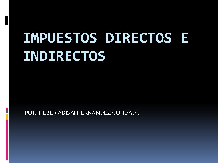 IMPUESTOS DIRECTOS E INDIRECTOS POR: HEBER ABISAI HERNANDEZ CONDADO 